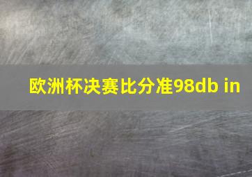 欧洲杯决赛比分准98db in